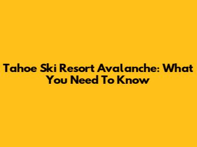 Tahoe Ski Resort Avalanche: What You Need To Know