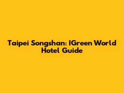 Taipei Songshan: IGreen World Hotel Guide