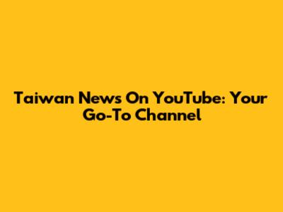 Taiwan News On YouTube: Your Go-To Channel