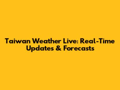Taiwan Weather Live: Real-Time Updates & Forecasts