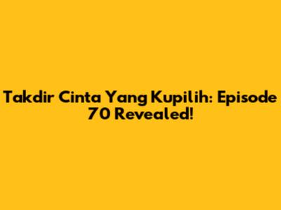 Takdir Cinta Yang Kupilih: Episode 70 Revealed!
