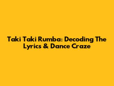 Taki Taki Rumba: Decoding The Lyrics & Dance Craze