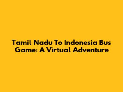 Tamil Nadu To Indonesia Bus Game: A Virtual Adventure