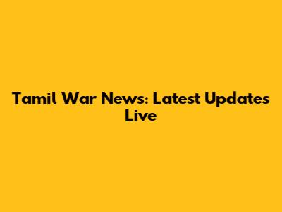 Tamil War News: Latest Updates Live
