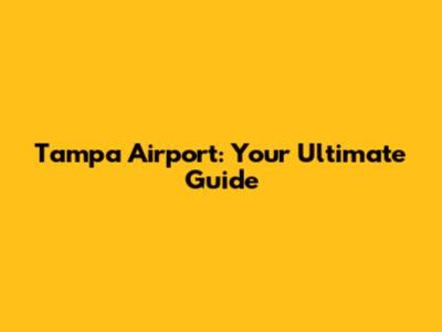 Tampa Airport: Your Ultimate Guide