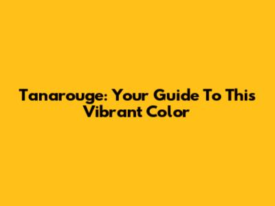 Tanarouge: Your Guide To This Vibrant Color