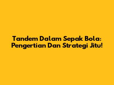Tandem Dalam Sepak Bola: Pengertian Dan Strategi Jitu!
