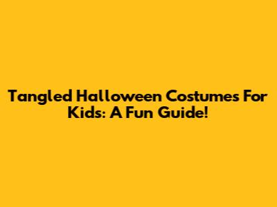 Tangled Halloween Costumes For Kids: A Fun Guide!