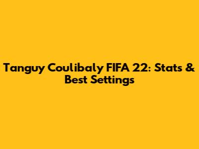 Tanguy Coulibaly FIFA 22: Stats & Best Settings