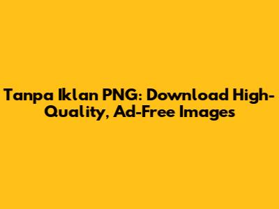 Tanpa Iklan PNG: Download High-Quality, Ad-Free Images