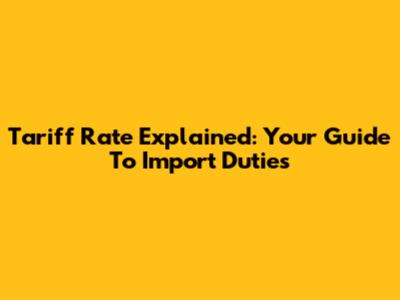 Tariff Rate Explained: Your Guide To Import Duties