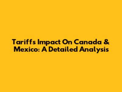 Tariffs Impact On Canada & Mexico: A Detailed Analysis