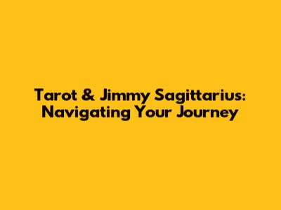 Tarot & Jimmy Sagittarius: Navigating Your Journey
