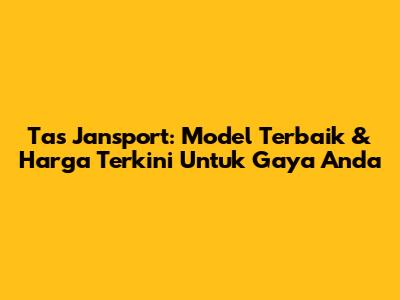 Tas Jansport: Model Terbaik & Harga Terkini Untuk Gaya Anda