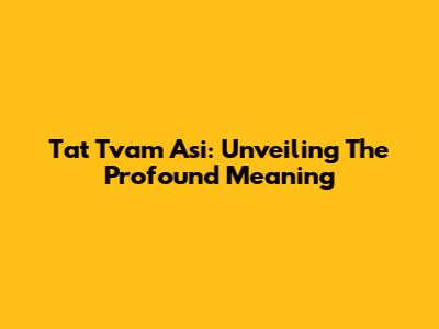 Tat Tvam Asi: Unveiling The Profound Meaning