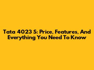 Tata 4023 S: Price, Features, And Everything You Need To Know