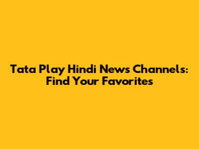 Tata Play Hindi News Channels: Find Your Favorites