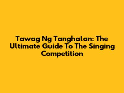 Tawag Ng Tanghalan: The Ultimate Guide To The Singing Competition