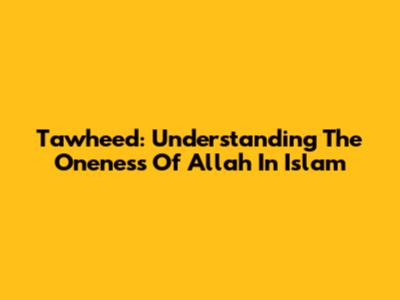 Tawheed: Understanding The Oneness Of Allah In Islam