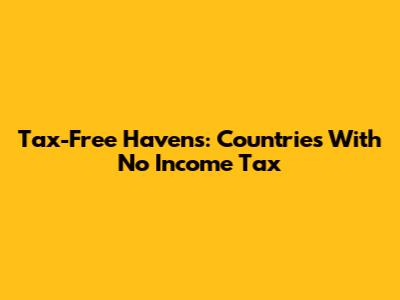 Tax-Free Havens: Countries With No Income Tax