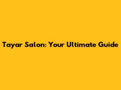 Tayar Salon: Your Ultimate Guide