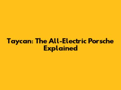 Taycan: The All-Electric Porsche Explained