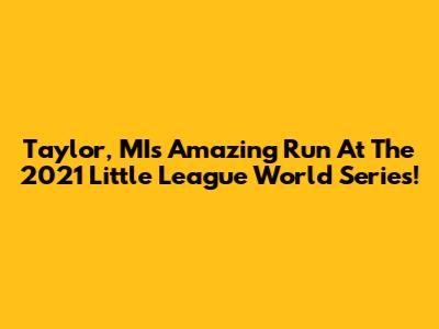 Taylor, MI's Amazing Run At The 2021 Little League World Series!