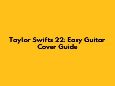 Taylor Swift's "22": Easy Guitar Cover Guide