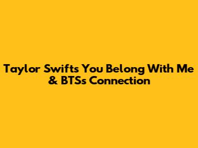Taylor Swift's "You Belong With Me" & BTS's Connection