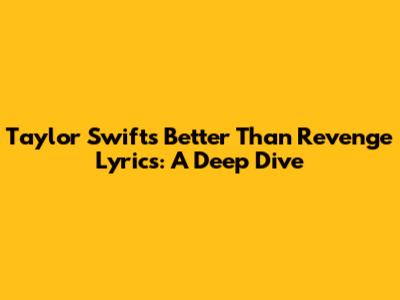 Taylor Swift's 'Better Than Revenge' Lyrics: A Deep Dive