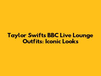 Taylor Swift's BBC Live Lounge Outfits: Iconic Looks