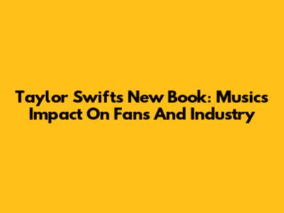 Taylor Swift's New Book: Music's Impact On Fans And Industry
