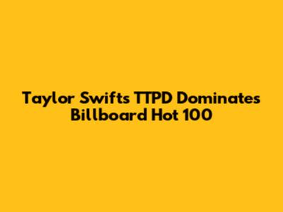 Taylor Swift's TTPD Dominates Billboard Hot 100
