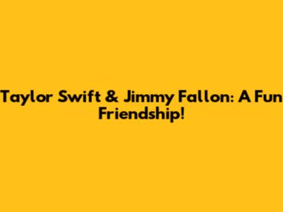 Taylor Swift & Jimmy Fallon: A Fun Friendship!