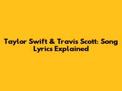 Taylor Swift & Travis Scott: Song Lyrics Explained