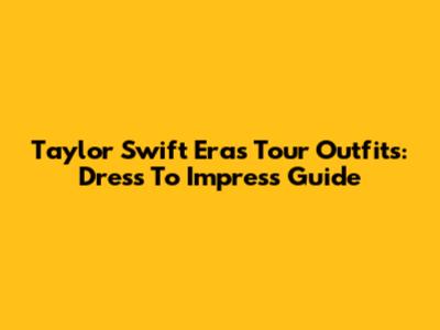 Taylor Swift Eras Tour Outfits: Dress To Impress Guide