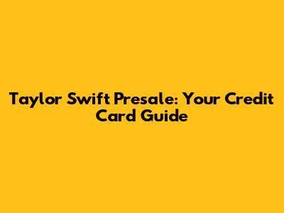 Taylor Swift Presale: Your Credit Card Guide