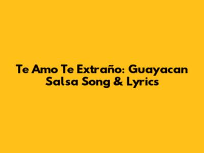Te Amo Te Extraño: Guayacan Salsa Song & Lyrics