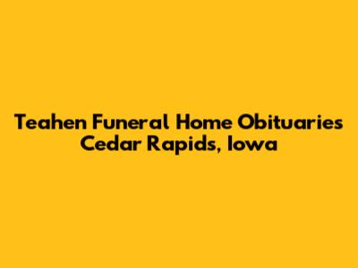 Teahen Funeral Home Obituaries Cedar Rapids, Iowa