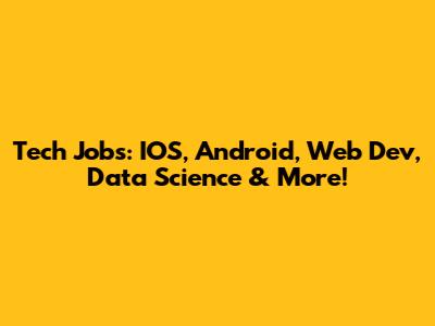 Tech Jobs: IOS, Android, Web Dev, Data Science & More!