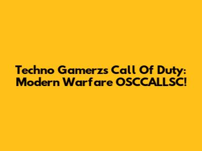 Techno Gamerz's Call Of Duty: Modern Warfare OSCCALLSC!