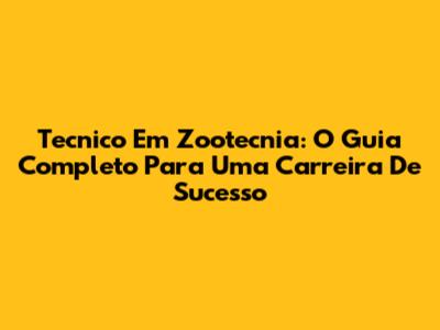 Tecnico Em Zootecnia: O Guia Completo Para Uma Carreira De Sucesso