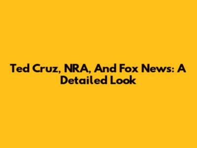 Ted Cruz, NRA, And Fox News: A Detailed Look