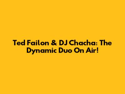 Ted Failon & DJ Chacha: The Dynamic Duo On Air!