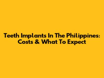Teeth Implants In The Philippines: Costs & What To Expect