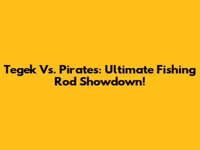 Tegek Vs. Pirates: Ultimate Fishing Rod Showdown!