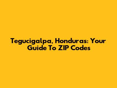 Tegucigalpa, Honduras: Your Guide To ZIP Codes