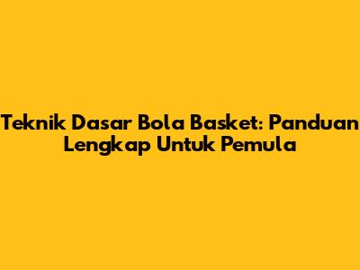 Teknik Dasar Bola Basket: Panduan Lengkap Untuk Pemula