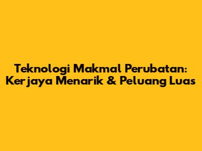Teknologi Makmal Perubatan: Kerjaya Menarik & Peluang Luas