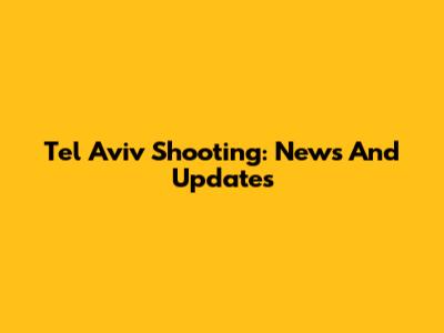Tel Aviv Shooting: News And Updates